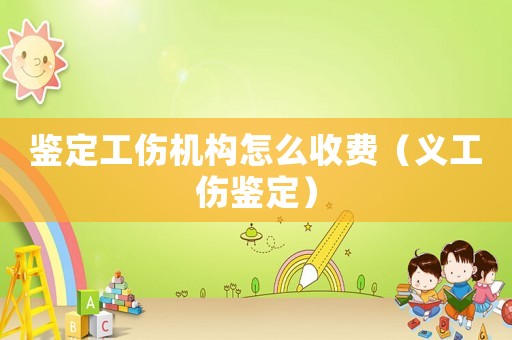 鑒定工傷機構(gòu)怎么收費（義工傷鑒定）