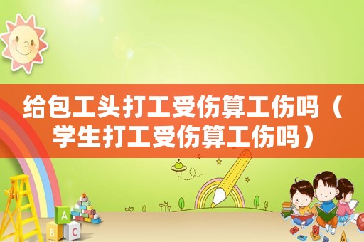 給包工頭打工受傷算工傷嗎（學生打工受傷算工傷嗎）