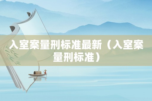 入室案量刑標(biāo)準(zhǔn)最新（入室案量刑標(biāo)準(zhǔn)）