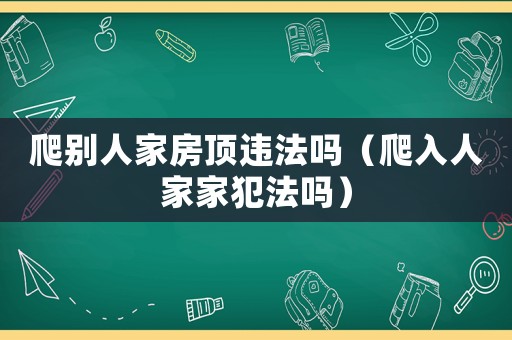 爬別人家房頂違法嗎（爬入人家家犯法嗎）