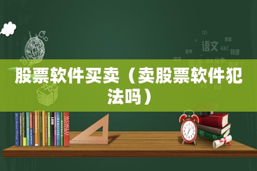 股票軟件買(mǎi)賣(mài)（賣(mài)股票軟件犯法嗎）