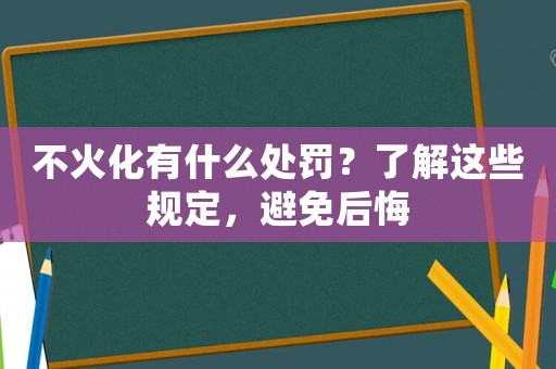 不火化有什么處罰？了解這些規(guī)定，避免后悔