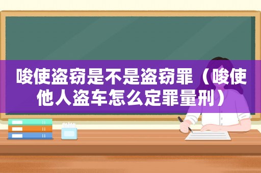唆使盜竊是不是盜竊罪（唆使他人盜車(chē)怎么定罪量刑）