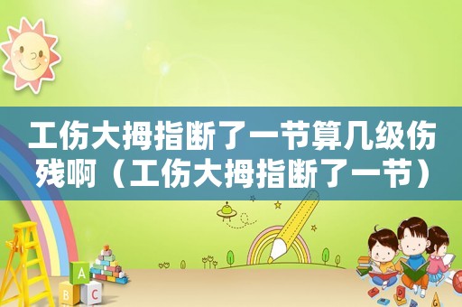 工傷大拇指斷了一節(jié)算幾級(jí)傷殘啊（工傷大拇指斷了一節(jié)）