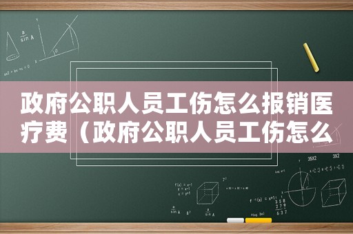 政府公職人員工傷怎么報(bào)銷醫(yī)療費(fèi)（政府公職人員工傷怎么報(bào)銷）