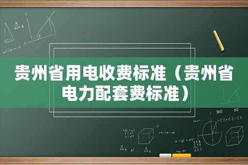 貴州省用電收費(fèi)標(biāo)準(zhǔn)（貴州省電力配套費(fèi)標(biāo)準(zhǔn)）