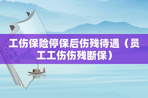 工傷保險(xiǎn)停保后傷殘待遇（員工工傷傷殘斷保）