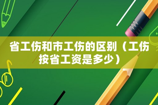 省工傷和市工傷的區(qū)別（工傷按省工資是多少）