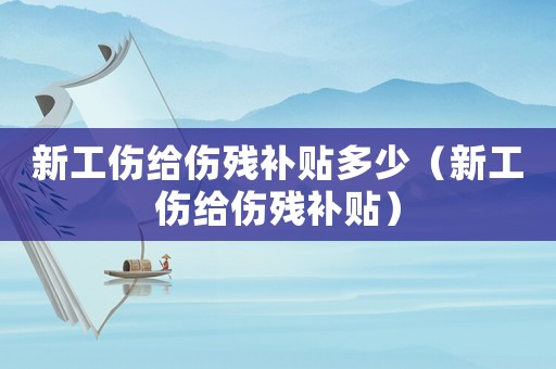 新工傷給傷殘補(bǔ)貼多少（新工傷給傷殘補(bǔ)貼）