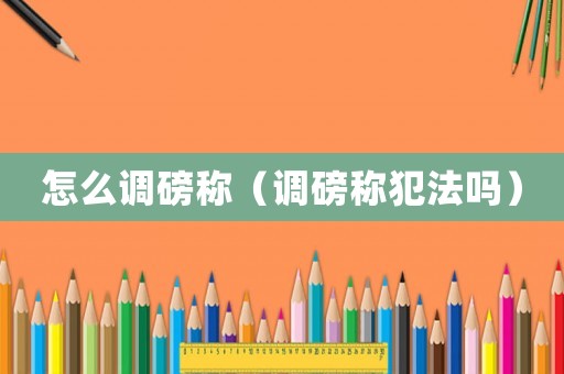 怎么調(diào)磅稱（調(diào)磅稱犯法嗎）