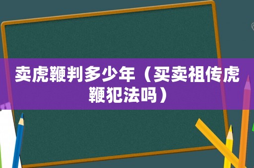 賣虎鞭判多少年（買賣祖?zhèn)骰⒈薹阜▎幔? title=