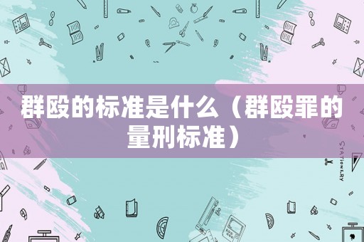群毆的標(biāo)準(zhǔn)是什么（群毆罪的量刑標(biāo)準(zhǔn)）