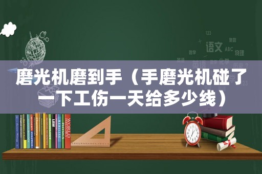 磨光機(jī)磨到手（手磨光機(jī)碰了一下工傷一天給多少線）