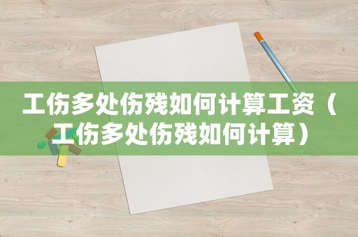 工傷多處傷殘如何計(jì)算工資（工傷多處傷殘如何計(jì)算）