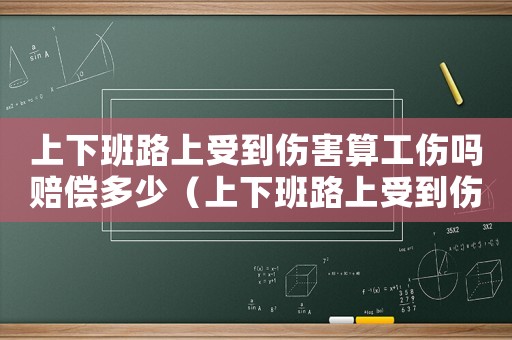 上下班路上受到傷害算工傷嗎賠償多少（上下班路上受到傷害算工傷嗎）