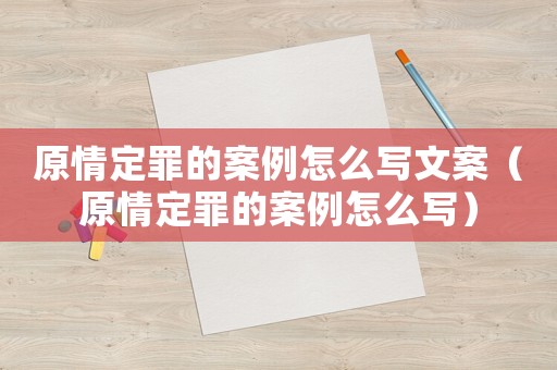 原情定罪的案例怎么寫文案（原情定罪的案例怎么寫）