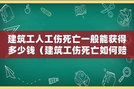建筑工人工傷死亡一般能獲得多少錢（建筑工傷死亡如何賠償標(biāo)準(zhǔn)2015）