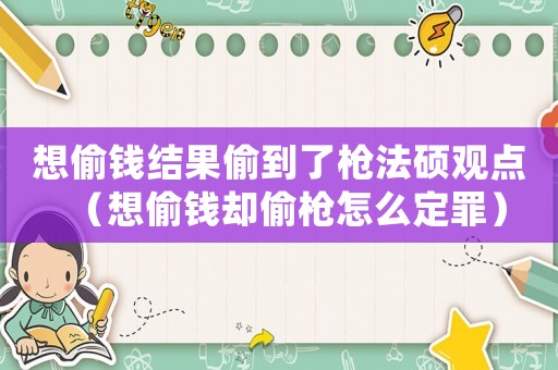想偷錢結(jié)果偷到了槍法碩觀點(diǎn)（想偷錢卻偷槍怎么定罪）