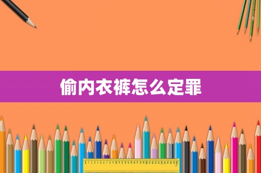 偷內(nèi)衣褲怎么定罪