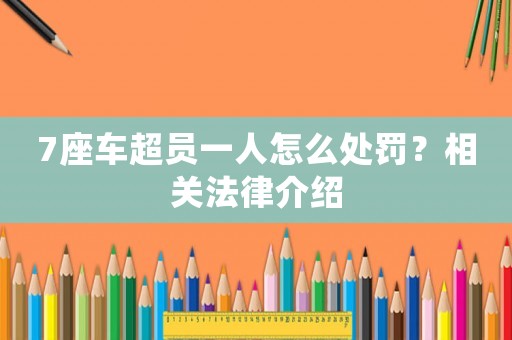 7座車超員一人怎么處罰？相關(guān)法律介紹