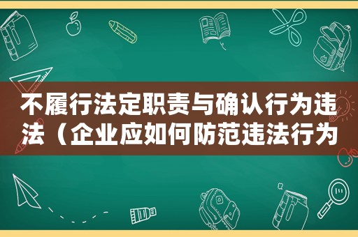 不履行法定職責(zé)與確認(rèn)行為違法（企業(yè)應(yīng)如何防范違法行為）