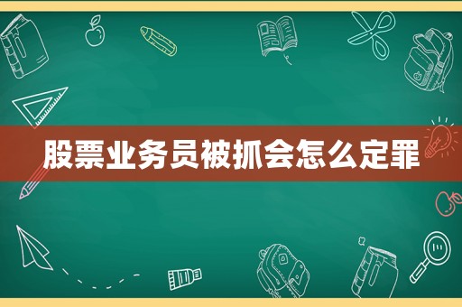 股票業(yè)務(wù)員被抓會(huì)怎么定罪