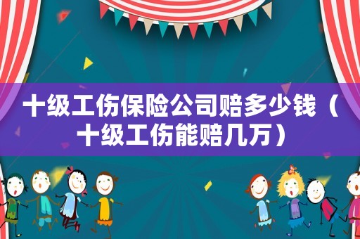 十級(jí)工傷保險(xiǎn)公司賠多少錢（十級(jí)工傷能賠幾萬(wàn)）