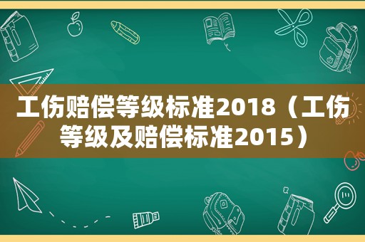 工傷賠償?shù)燃墭?biāo)準(zhǔn)2018（工傷等級及賠償標(biāo)準(zhǔn)2015）