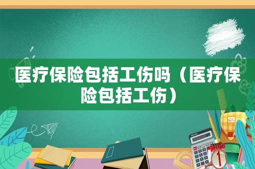 醫(yī)療保險包括工傷嗎（醫(yī)療保險包括工傷）
