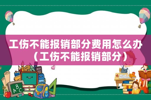 工傷不能報(bào)銷部分費(fèi)用怎么辦（工傷不能報(bào)銷部分）
