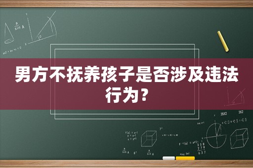 男方不撫養(yǎng)孩子是否涉及違法行為？