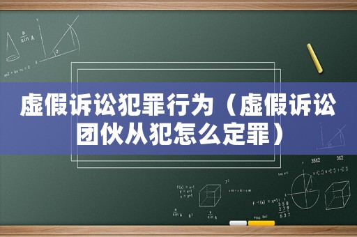 虛假訴訟犯罪行為（虛假訴訟團(tuán)伙從犯怎么定罪）