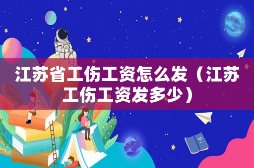 江蘇省工傷工資怎么發(fā)（江蘇工傷工資發(fā)多少）