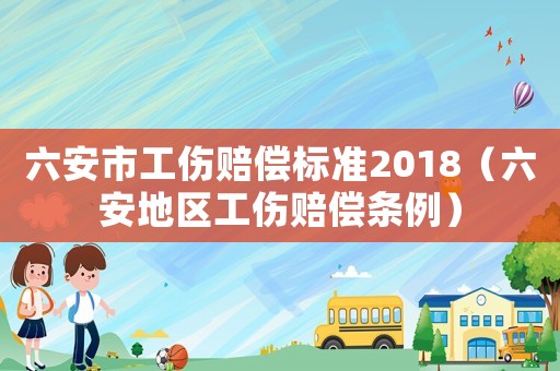 六安市工傷賠償標(biāo)準(zhǔn)2018（六安地區(qū)工傷賠償條例）