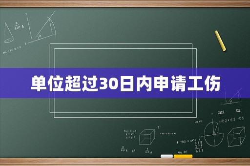 單位超過30日內(nèi)申請工傷