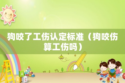 狗咬了工傷認定標準（狗咬傷算工傷嗎）