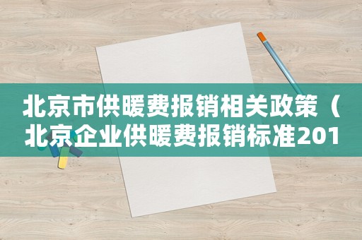 北京市供暖費(fèi)報(bào)銷相關(guān)政策（北京企業(yè)供暖費(fèi)報(bào)銷標(biāo)準(zhǔn)2015）
