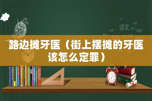 路邊攤牙醫(yī)（街上擺攤的牙醫(yī)該怎么定罪）