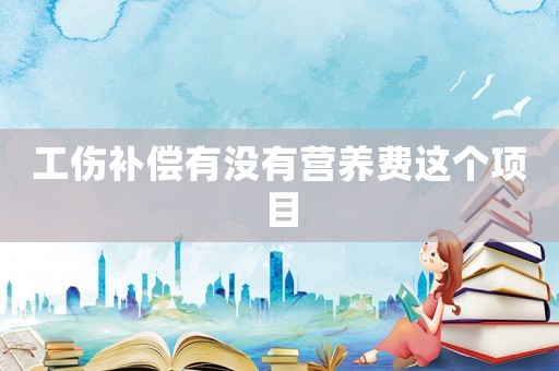 工傷補(bǔ)償有沒(méi)有營(yíng)養(yǎng)費(fèi)這個(gè)項(xiàng)目