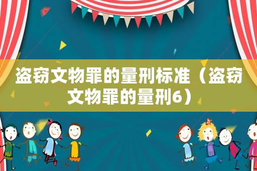 盜竊文物罪的量刑標(biāo)準(zhǔn)（盜竊文物罪的量刑6）
