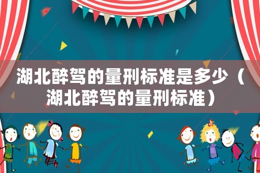 湖北醉駕的量刑標(biāo)準(zhǔn)是多少（湖北醉駕的量刑標(biāo)準(zhǔn)）