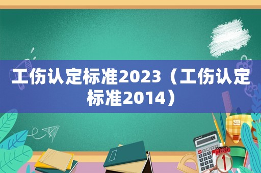 工傷認(rèn)定標(biāo)準(zhǔn)2023（工傷認(rèn)定標(biāo)準(zhǔn)2014）