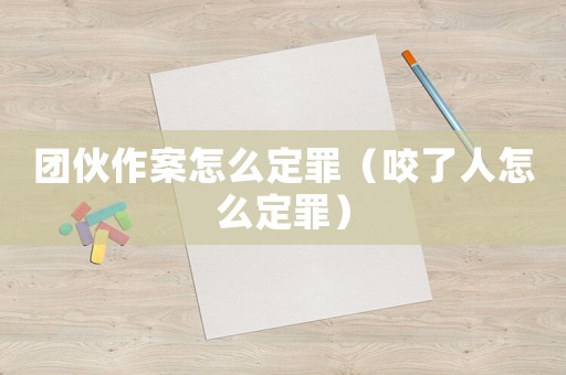 團(tuán)伙作案怎么定罪（咬了人怎么定罪）