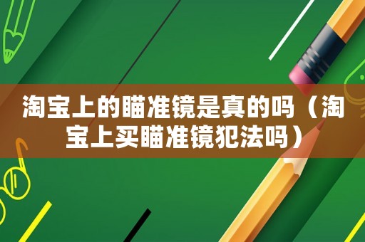 淘寶上的瞄準(zhǔn)鏡是真的嗎（淘寶上買(mǎi)瞄準(zhǔn)鏡犯法嗎）