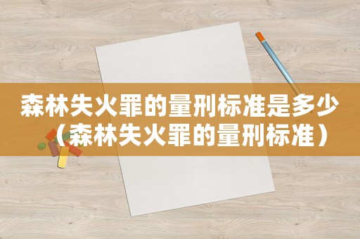 森林失火罪的量刑標(biāo)準(zhǔn)是多少（森林失火罪的量刑標(biāo)準(zhǔn)）