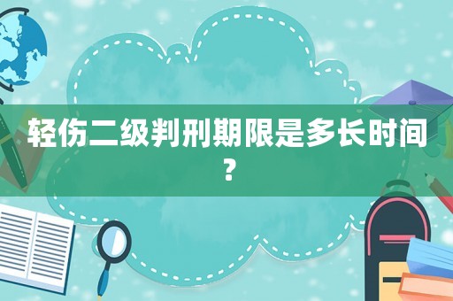 輕傷二級(jí)判刑期限是多長(zhǎng)時(shí)間？