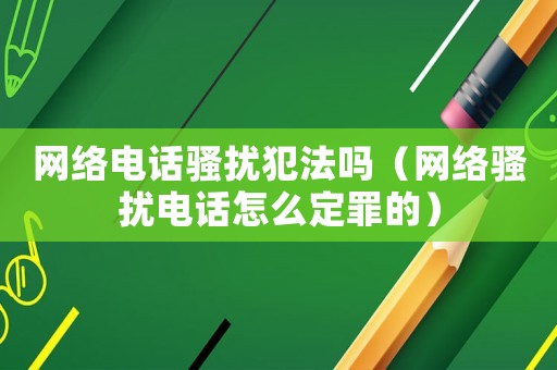 網(wǎng)絡(luò)電話騷擾犯法嗎（網(wǎng)絡(luò)騷擾電話怎么定罪的）