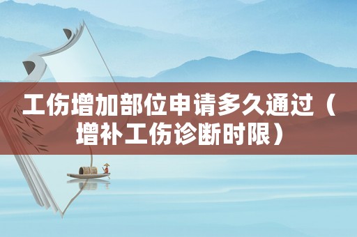 工傷增加部位申請(qǐng)多久通過（增補(bǔ)工傷診斷時(shí)限）