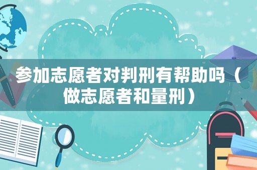 參加志愿者對判刑有幫助嗎（做志愿者和量刑）