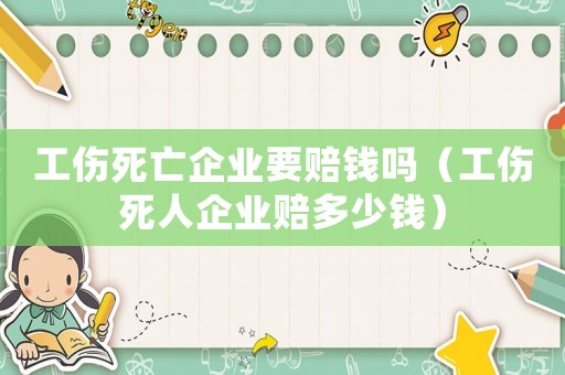 工傷死亡企業(yè)要賠錢嗎（工傷死人企業(yè)賠多少錢）